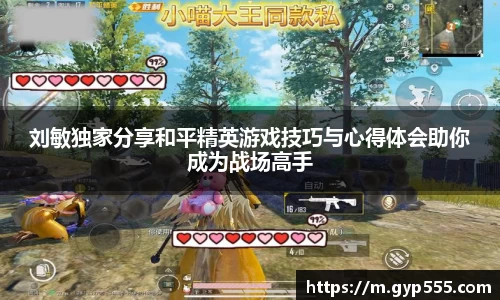 刘敏独家分享和平精英游戏技巧与心得体会助你成为战场高手