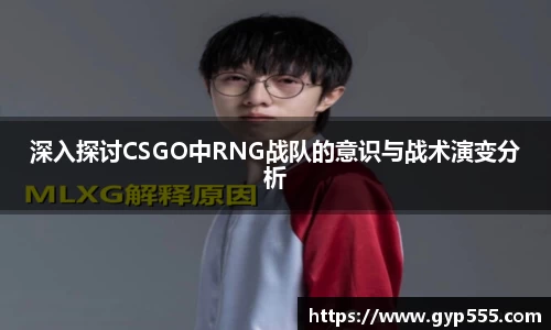 深入探讨CSGO中RNG战队的意识与战术演变分析